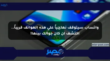 واتساب سيتوقف نهائياً على هذه الهواتف قريباً.. اكتشف إن كان جوالك بينها!